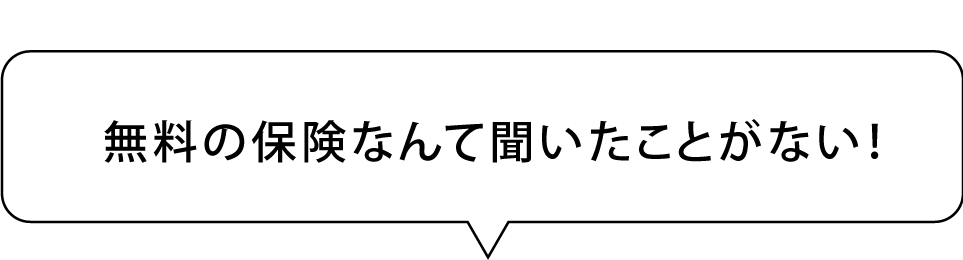 無料の保険なんて聞いたことがない！